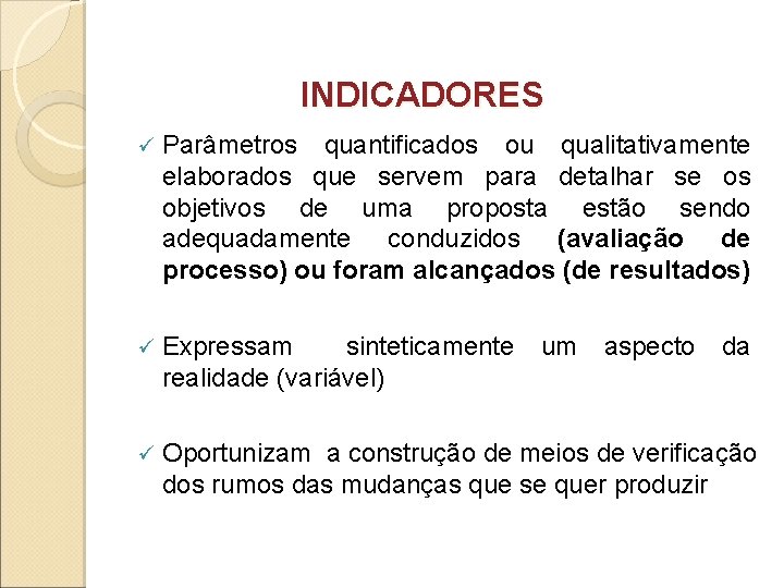 INDICADORES ü Parâmetros quantificados ou qualitativamente elaborados que servem para detalhar se os objetivos