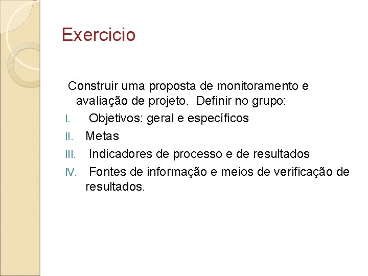 Exercicio Construir uma proposta de monitoramento e avaliação de projeto. Definir no grupo: I.