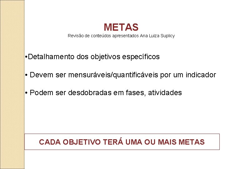 METAS Revisão de conteúdos apresentados Ana Luiza Suplicy • Detalhamento dos objetivos específicos •