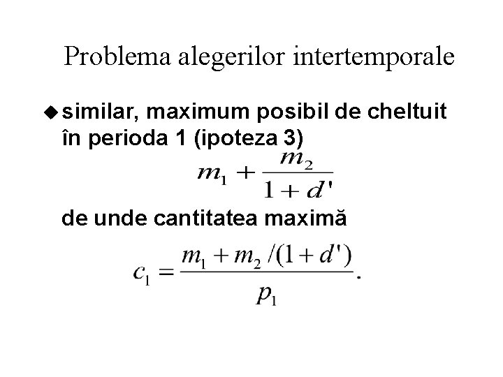 Problema alegerilor intertemporale u similar, maximum posibil de cheltuit în perioda 1 (ipoteza 3)