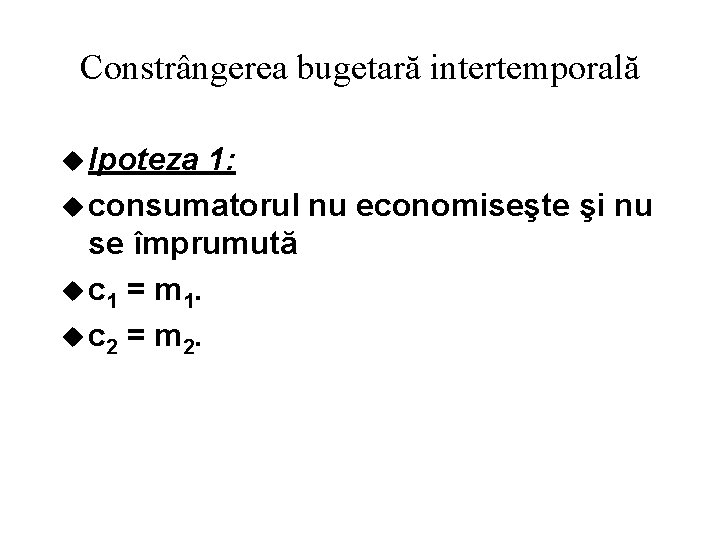 Constrângerea bugetară intertemporală u Ipoteza 1: u consumatorul nu economiseşte şi nu se împrumută