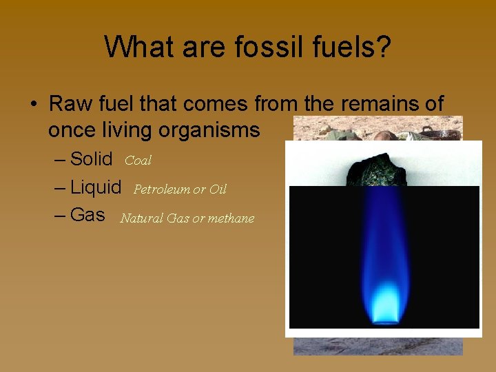 What are fossil fuels? • Raw fuel that comes from the remains of once