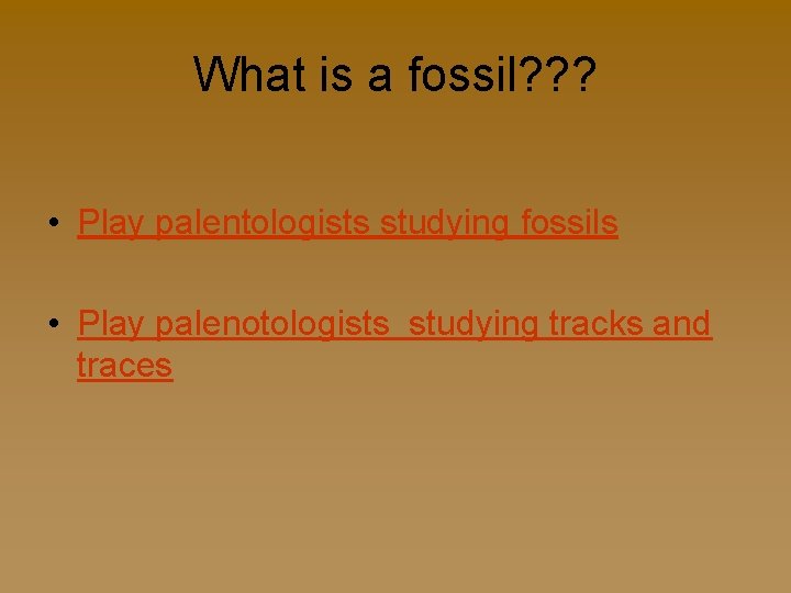 What is a fossil? ? ? • Play palentologists studying fossils • Play palenotologists