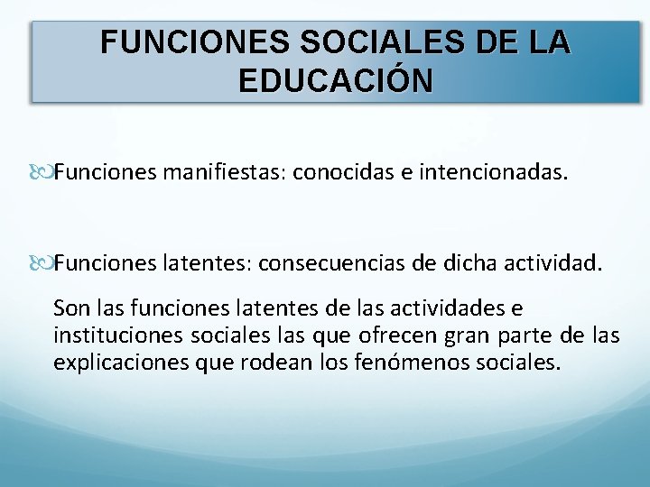 FUNCIONES SOCIALES DE LA EDUCACIÓN Funciones manifiestas: conocidas e intencionadas. Funciones latentes: consecuencias de