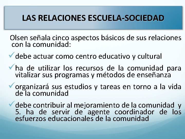 LAS RELACIONES ESCUELA-SOCIEDAD Olsen señala cinco aspectos básicos de sus relaciones con la comunidad: