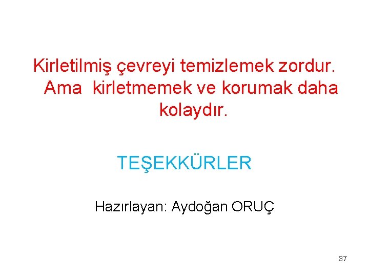 Kirletilmiş çevreyi temizlemek zordur. Ama kirletmemek ve korumak daha kolaydır. TEŞEKKÜRLER Hazırlayan: Aydoğan ORUÇ