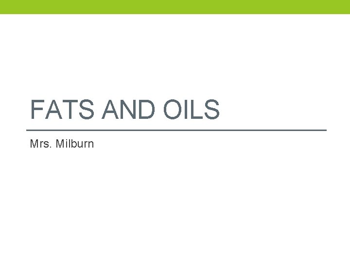 FATS AND OILS Mrs. Milburn 