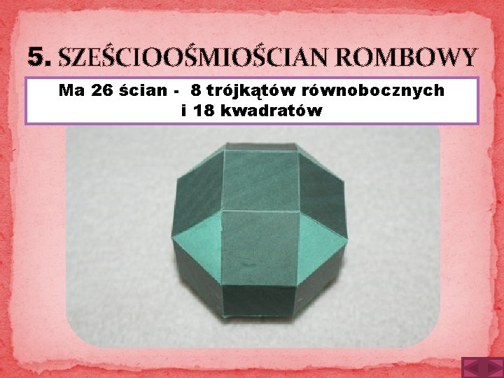 5. SZEŚCIOOŚMIOŚCIAN ROMBOWY Ma 26 ścian - 8 trójkątów równobocznych i 18 kwadratów 