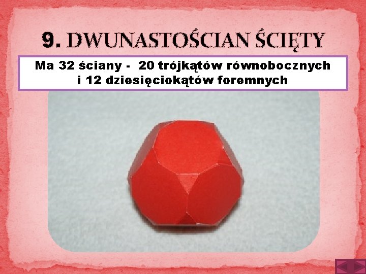 9. DWUNASTOŚCIAN ŚCIĘTY Ma 32 ściany - 20 trójkątów równobocznych i 12 dziesięciokątów foremnych