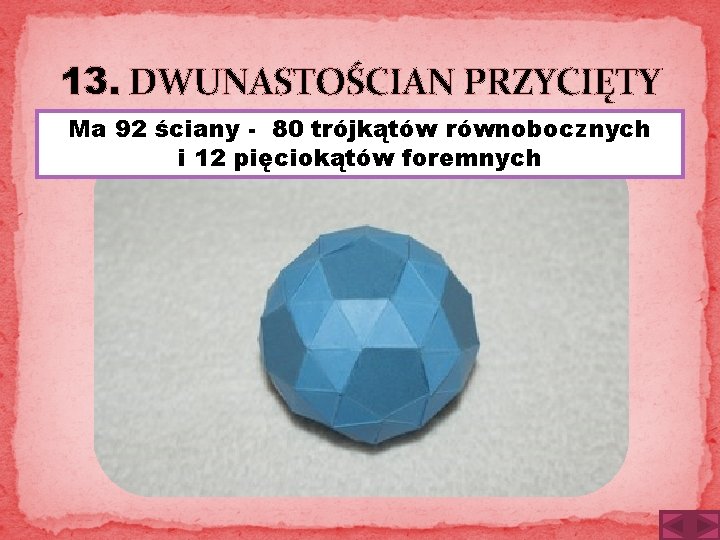 13. DWUNASTOŚCIAN PRZYCIĘTY Ma 92 ściany - 80 trójkątów równobocznych i 12 pięciokątów foremnych