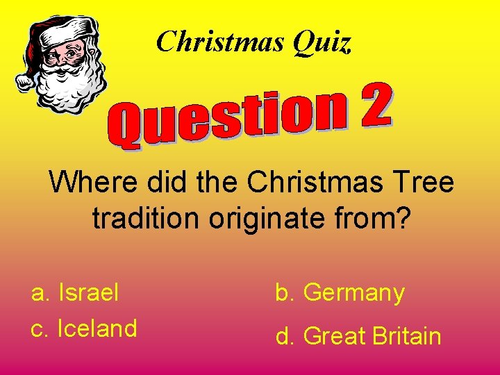 Christmas Quiz Where did the Christmas Tree tradition originate from? a. Israel c. Iceland