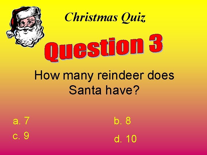 Christmas Quiz How many reindeer does Santa have? a. 7 c. 9 b. 8