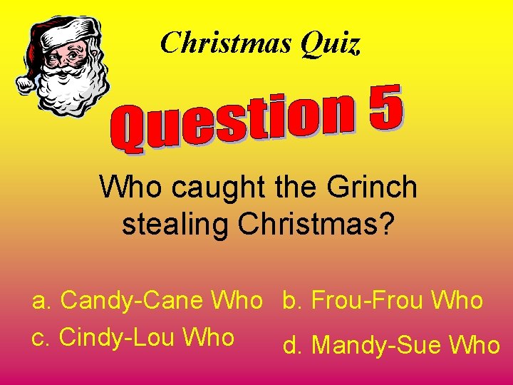Christmas Quiz Who caught the Grinch stealing Christmas? a. Candy-Cane Who b. Frou-Frou Who