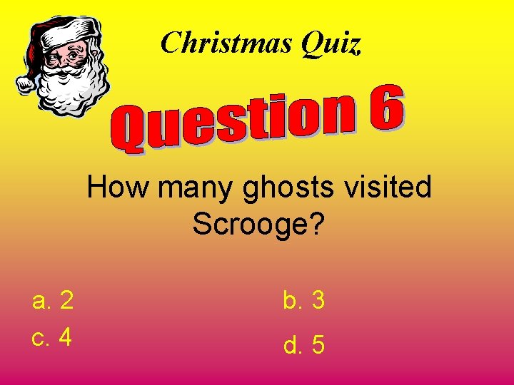 Christmas Quiz How many ghosts visited Scrooge? a. 2 c. 4 b. 3 d.