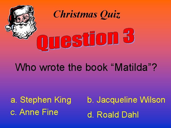 Christmas Quiz Who wrote the book “Matilda”? a. Stephen King c. Anne Fine b.