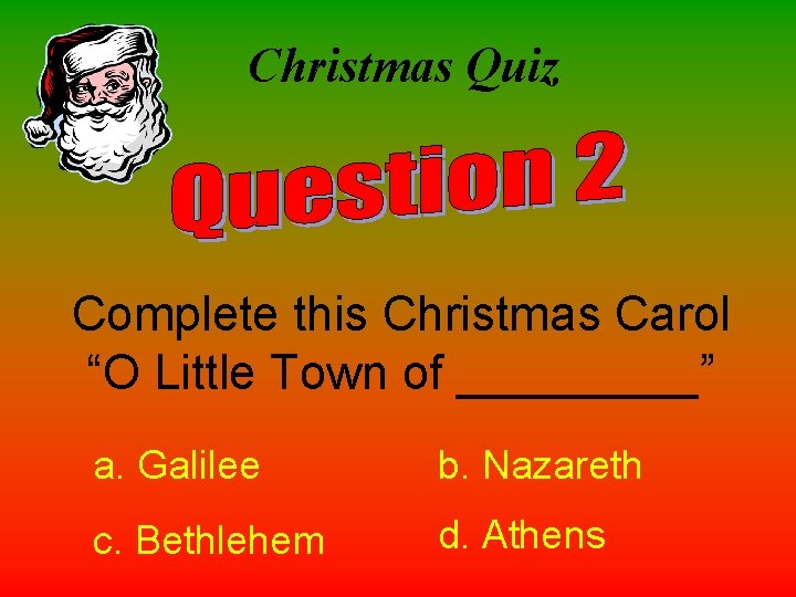 Christmas Quiz Complete this Christmas Carol “O Little Town of _____” a. Galilee b.