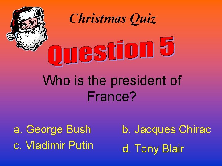 Christmas Quiz Who is the president of France? a. George Bush c. Vladimir Putin