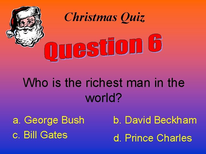 Christmas Quiz Who is the richest man in the world? a. George Bush c.