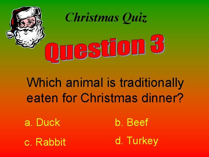 Christmas Quiz Which animal is traditionally eaten for Christmas dinner? a. Duck b. Beef