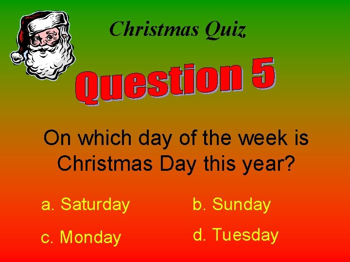 Christmas Quiz On which day of the week is Christmas Day this year? a.