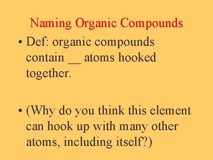 Naming Organic Compounds • Def: organic compounds contain __ atoms hooked together. • (Why