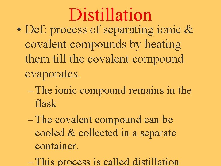 Distillation • Def: process of separating ionic & covalent compounds by heating them till