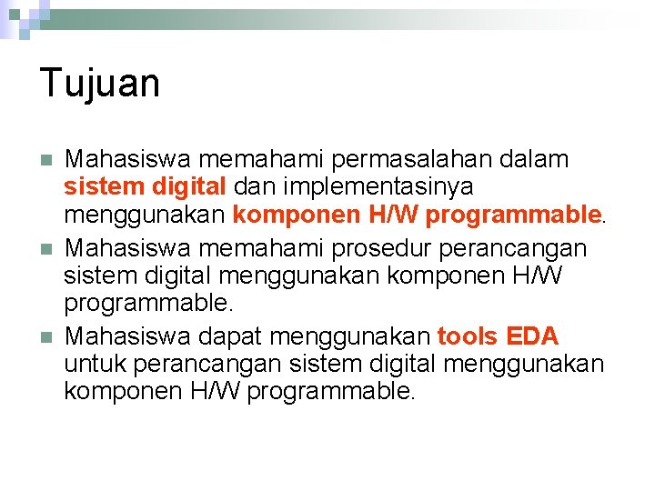 Tujuan n Mahasiswa memahami permasalahan dalam sistem digital dan implementasinya menggunakan komponen H/W programmable.