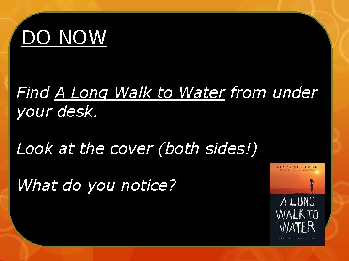 DO NOW Find A Long Walk to Water from under your desk. Look at DO NOW Find A Long Walk to Water from under your desk. Look at