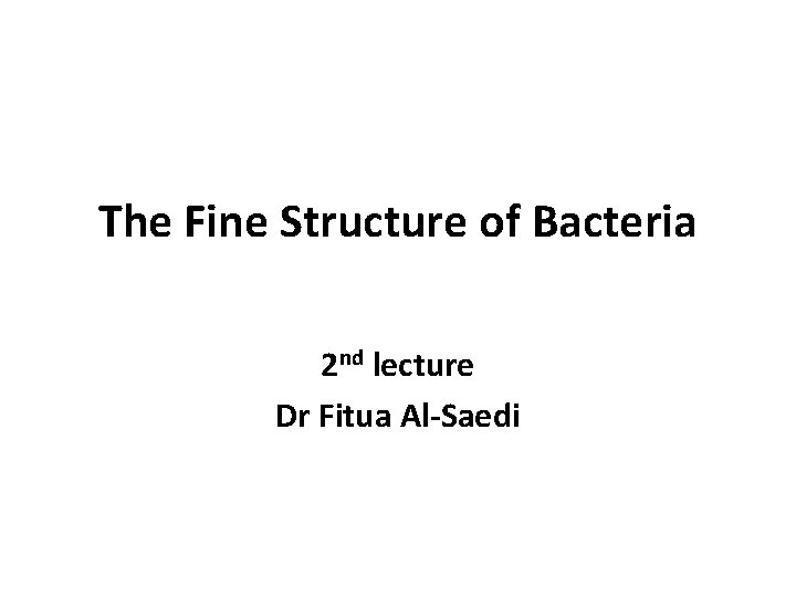 The Fine Structure of Bacteria 2 nd lecture Dr Fitua Al-Saedi 