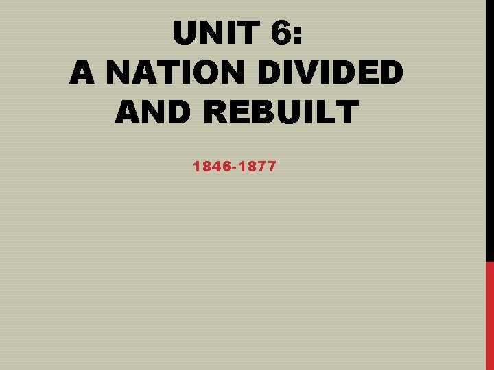 UNIT 6: A NATION DIVIDED AND REBUILT 1846 -1877 