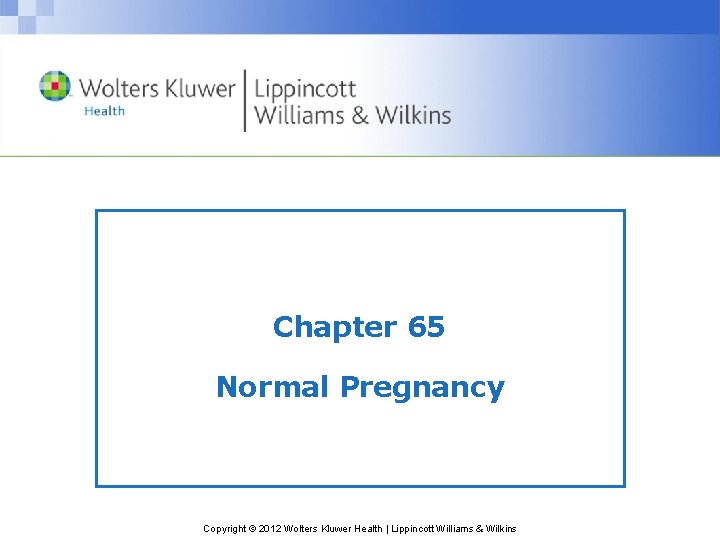 Chapter 65 Normal Pregnancy Copyright © 2012 Wolters Kluwer Health | Lippincott Williams &