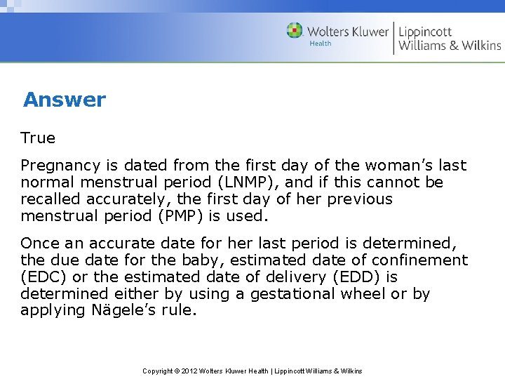 Answer True Pregnancy is dated from the first day of the woman’s last normal