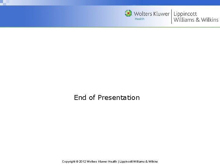 End of Presentation Copyright © 2012 Wolters Kluwer Health | Lippincott Williams & Wilkins