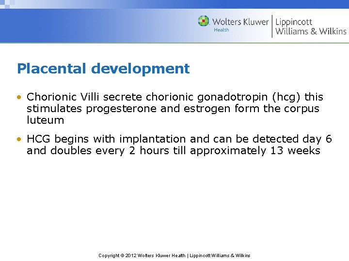 Placental development • Chorionic Villi secrete chorionic gonadotropin (hcg) this stimulates progesterone and estrogen