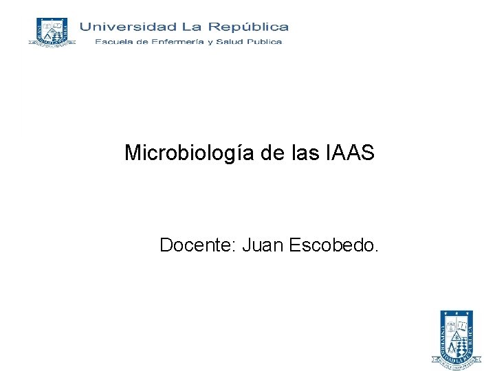Microbiología de las IAAS Docente: Juan Escobedo. 