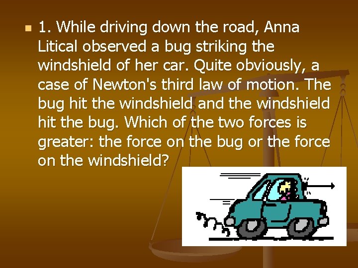 n 1. While driving down the road, Anna Litical observed a bug striking the