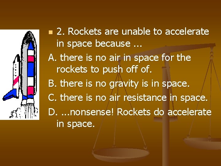 2. Rockets are unable to accelerate in space because. . . A. there is