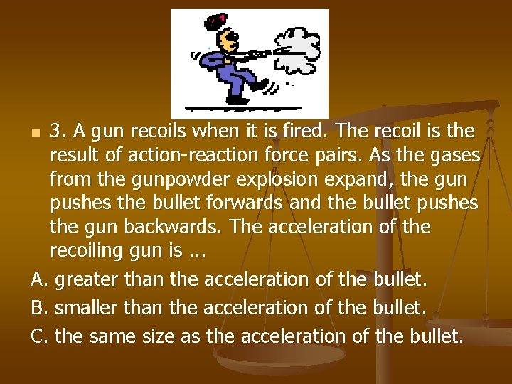 3. A gun recoils when it is fired. The recoil is the result of