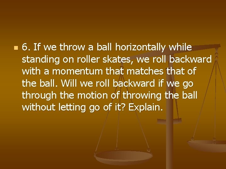 n 6. If we throw a ball horizontally while standing on roller skates, we