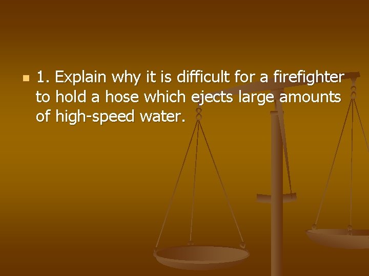 n 1. Explain why it is difficult for a firefighter to hold a hose