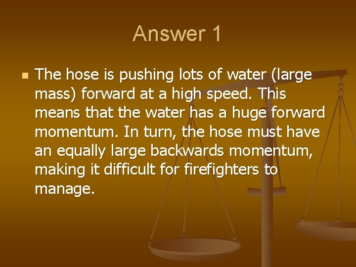 Answer 1 n The hose is pushing lots of water (large mass) forward at