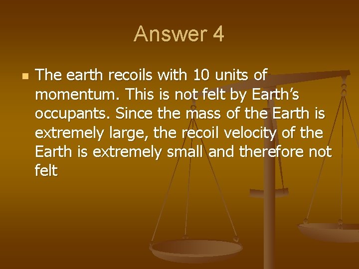 Answer 4 n The earth recoils with 10 units of momentum. This is not