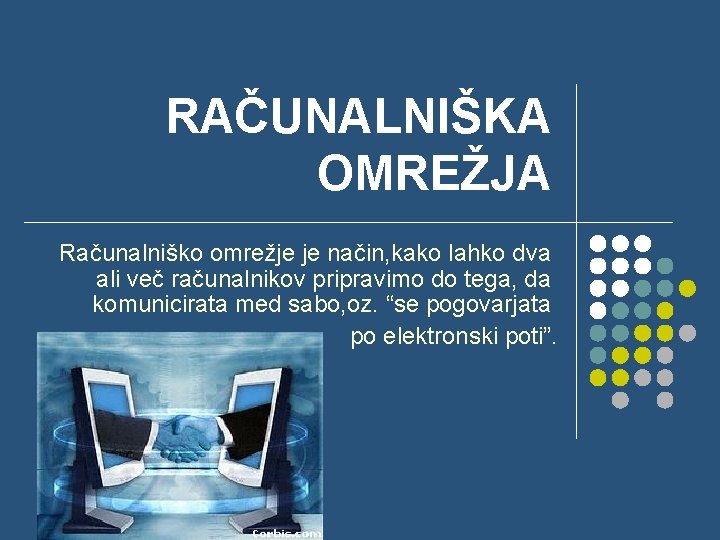 RAČUNALNIŠKA OMREŽJA Računalniško omrežje je način, kako lahko dva ali več računalnikov pripravimo do