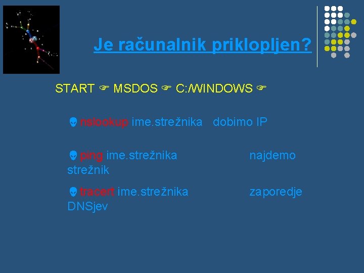 Je računalnik priklopljen? START MSDOS C: /WINDOWS nslookup ime. strežnika dobimo IP ping ime.