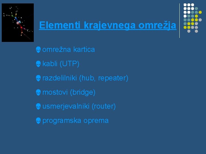 Elementi krajevnega omrežja omrežna kartica kabli (UTP) razdelilniki (hub, repeater) mostovi (bridge) usmerjevalniki (router) Elementi krajevnega omrežja omrežna kartica kabli (UTP) razdelilniki (hub, repeater) mostovi (bridge) usmerjevalniki (router)