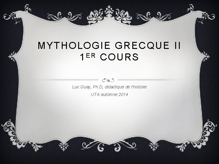 MYTHOLOGIE GRECQUE II 1 E R COURS Luc Guay, Ph. D, didactique de l’histoire
