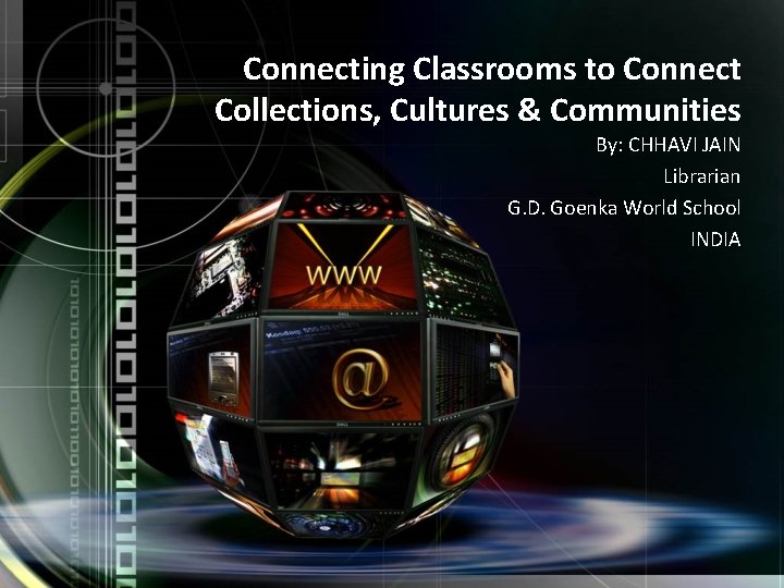 Connecting Classrooms to Connect Collections, Cultures & Communities By: CHHAVI JAIN Librarian G. D.