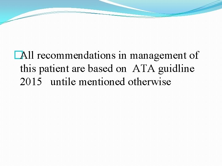 �All recommendations in management of this patient are based on ATA guidline 2015 untile �All recommendations in management of this patient are based on ATA guidline 2015 untile
