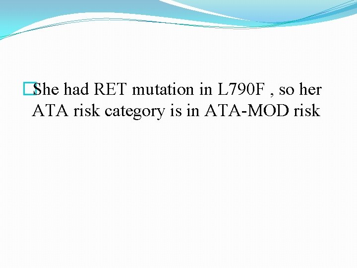 �She had RET mutation in L 790 F , so her ATA risk category �She had RET mutation in L 790 F , so her ATA risk category