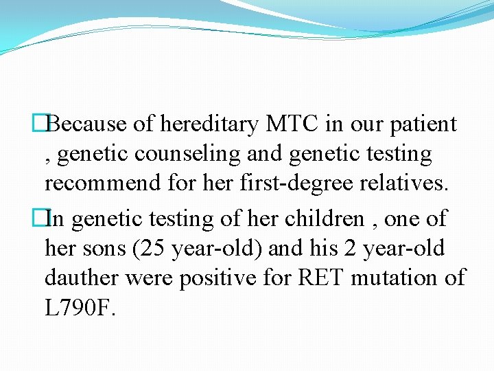 �Because of hereditary MTC in our patient , genetic counseling and genetic testing recommend �Because of hereditary MTC in our patient , genetic counseling and genetic testing recommend